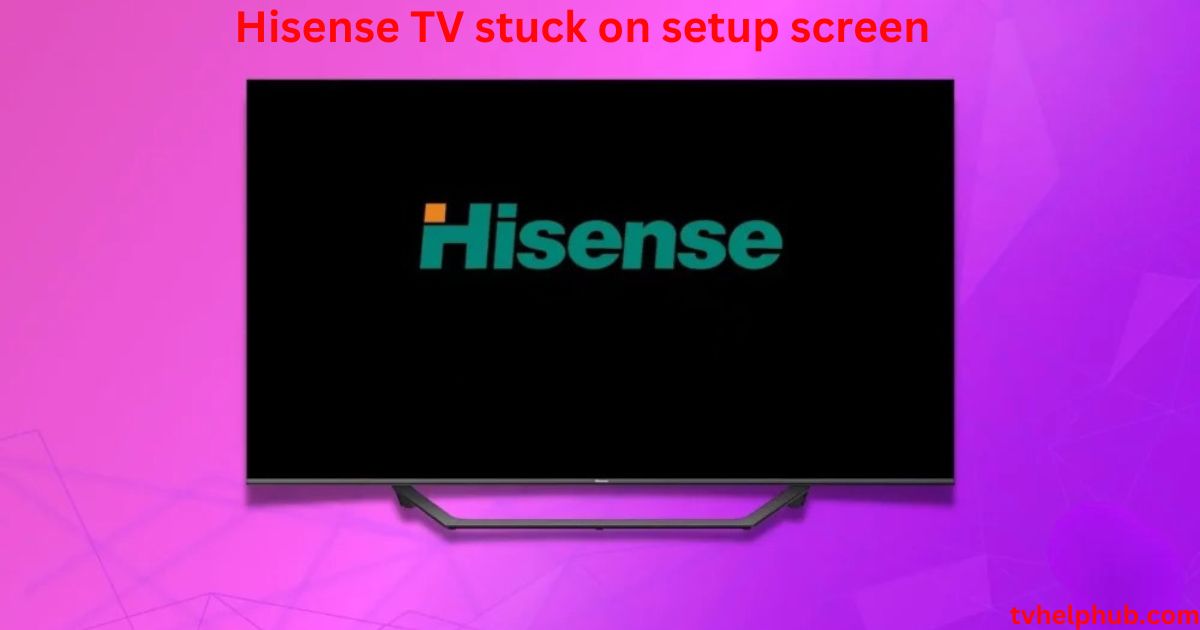 Hisense TV stuck on setup screen
