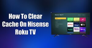 How to Clear Cache on Hisense Roku TV